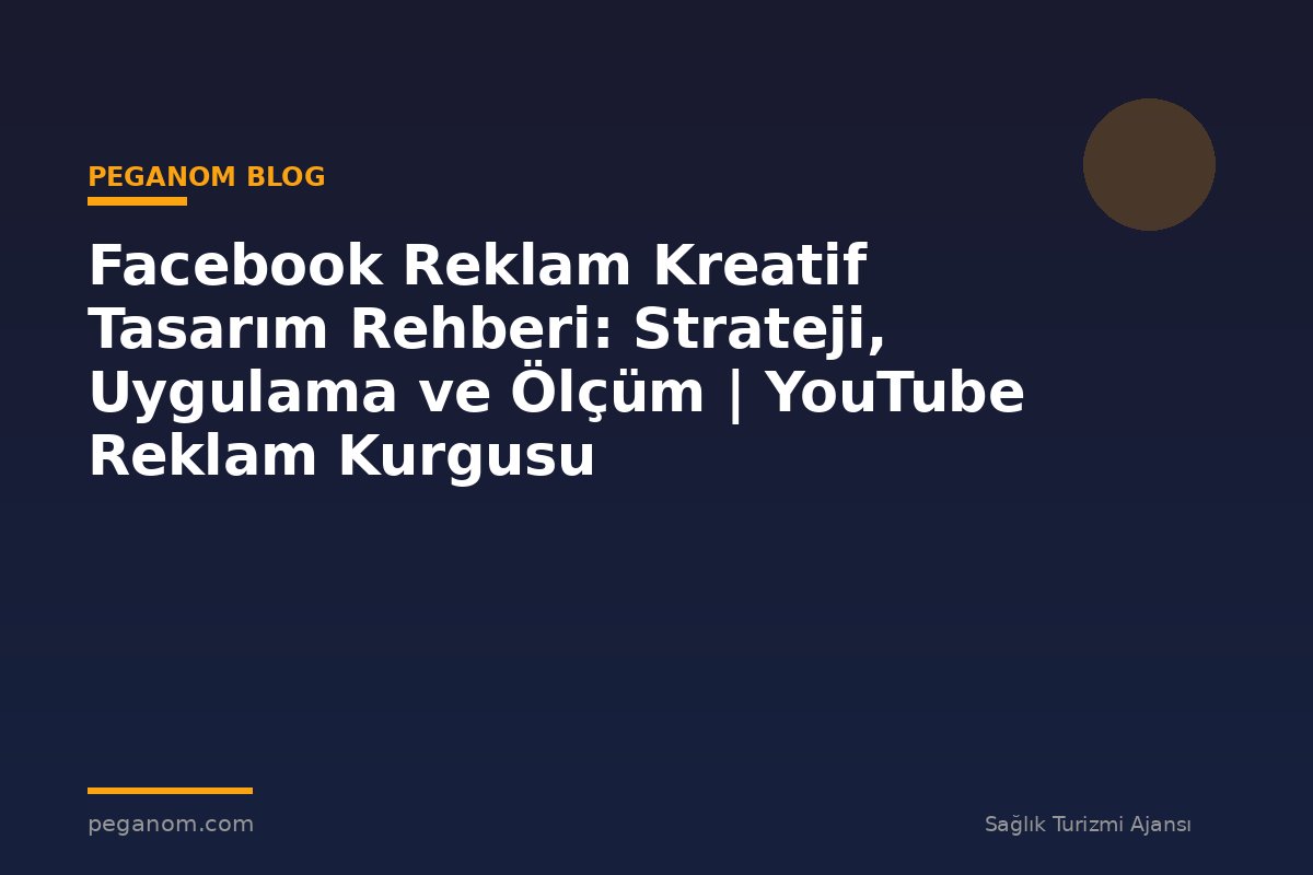 Facebook Reklam Kreatif Tasarım Rehberi: Strateji, Uygulama ve Ölçüm | YouTube Reklam Kurgusu