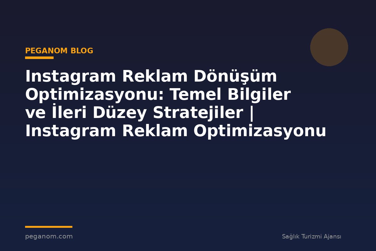 Instagram Reklam Dönüşüm Optimizasyonu: Temel Bilgiler ve İleri Düzey Stratejiler | Instagram Reklam Optimizasyonu