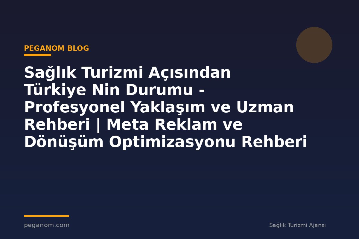 Sağlık Turizmi Açısından Türkiye Nin Durumu - Profesyonel Yaklaşım ve Uzman Rehberi | Meta Reklam ve Dönüşüm Optimizasyonu Rehberi
