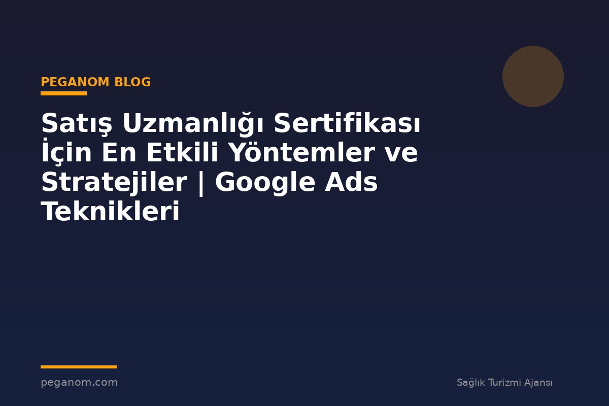Satış Uzmanlığı Sertifikası İçin En Etkili Yöntemler ve Stratejiler | Google Ads Teknikleri