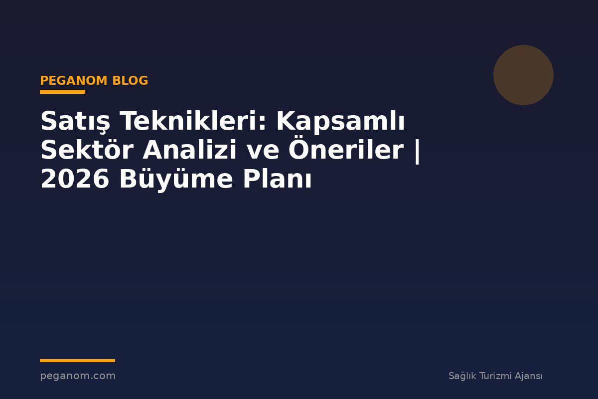 Satış Teknikleri: Kapsamlı Sektör Analizi ve Öneriler | 2026 Büyüme Planı