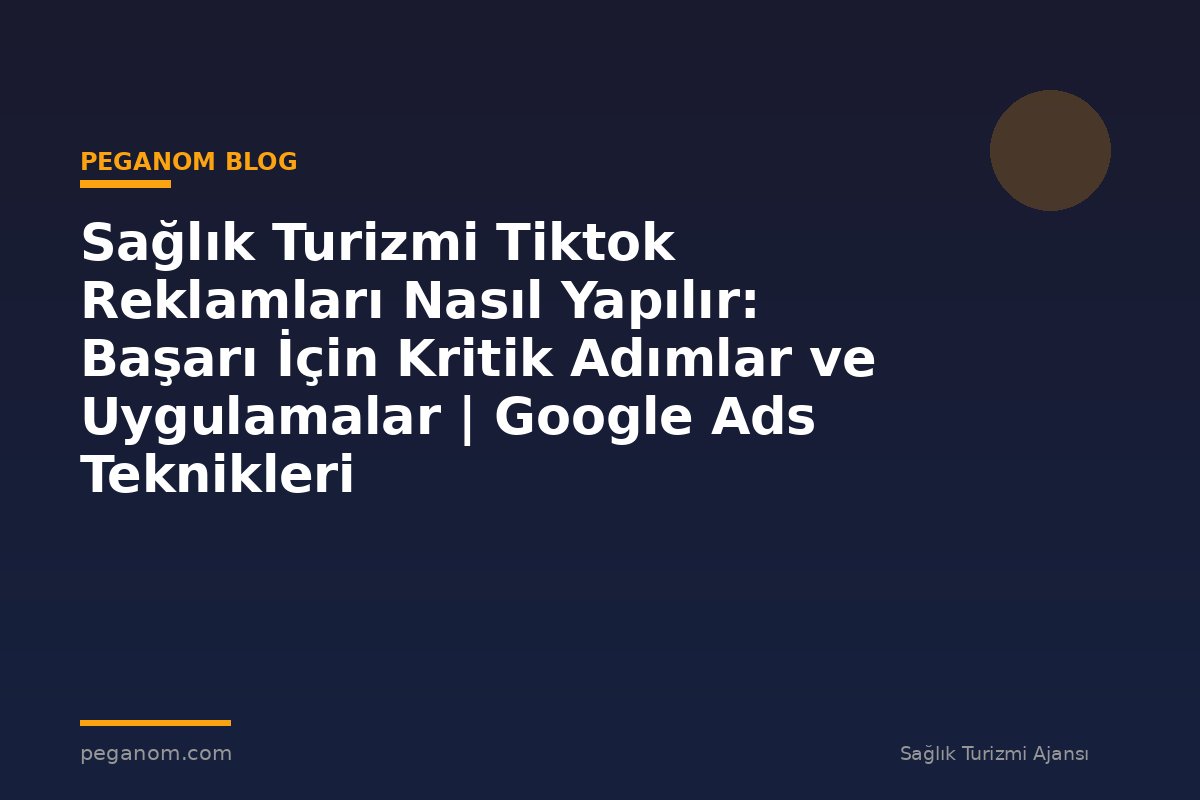 Sağlık Turizmi Tiktok Reklamları Nasıl Yapılır: Başarı İçin Kritik Adımlar ve Uygulamalar | Google Ads Teknikleri