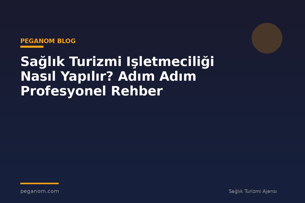 Sağlık Turizmi Işletmeciliği Nasıl Yapılır? Adım Adım Profesyonel Rehber