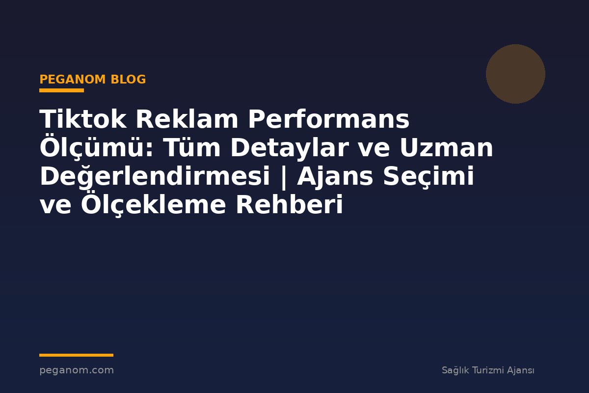 Tiktok Reklam Performans Ölçümü: Tüm Detaylar ve Uzman Değerlendirmesi | Ajans Seçimi ve Ölçekleme Rehberi