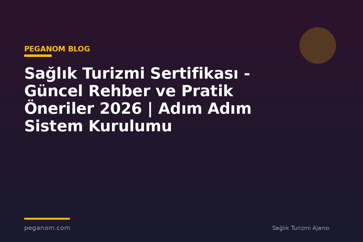 Sağlık Turizmi Sertifikası - Güncel Rehber ve Pratik Öneriler 2026 | Adım Adım Sistem Kurulumu