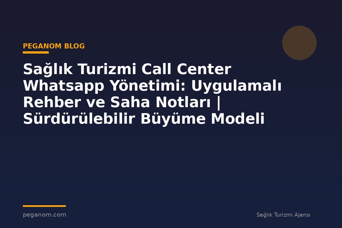 Sağlık Turizmi Call Center Whatsapp Yönetimi: Uygulamalı Rehber ve Saha Notları | Sürdürülebilir Büyüme Modeli