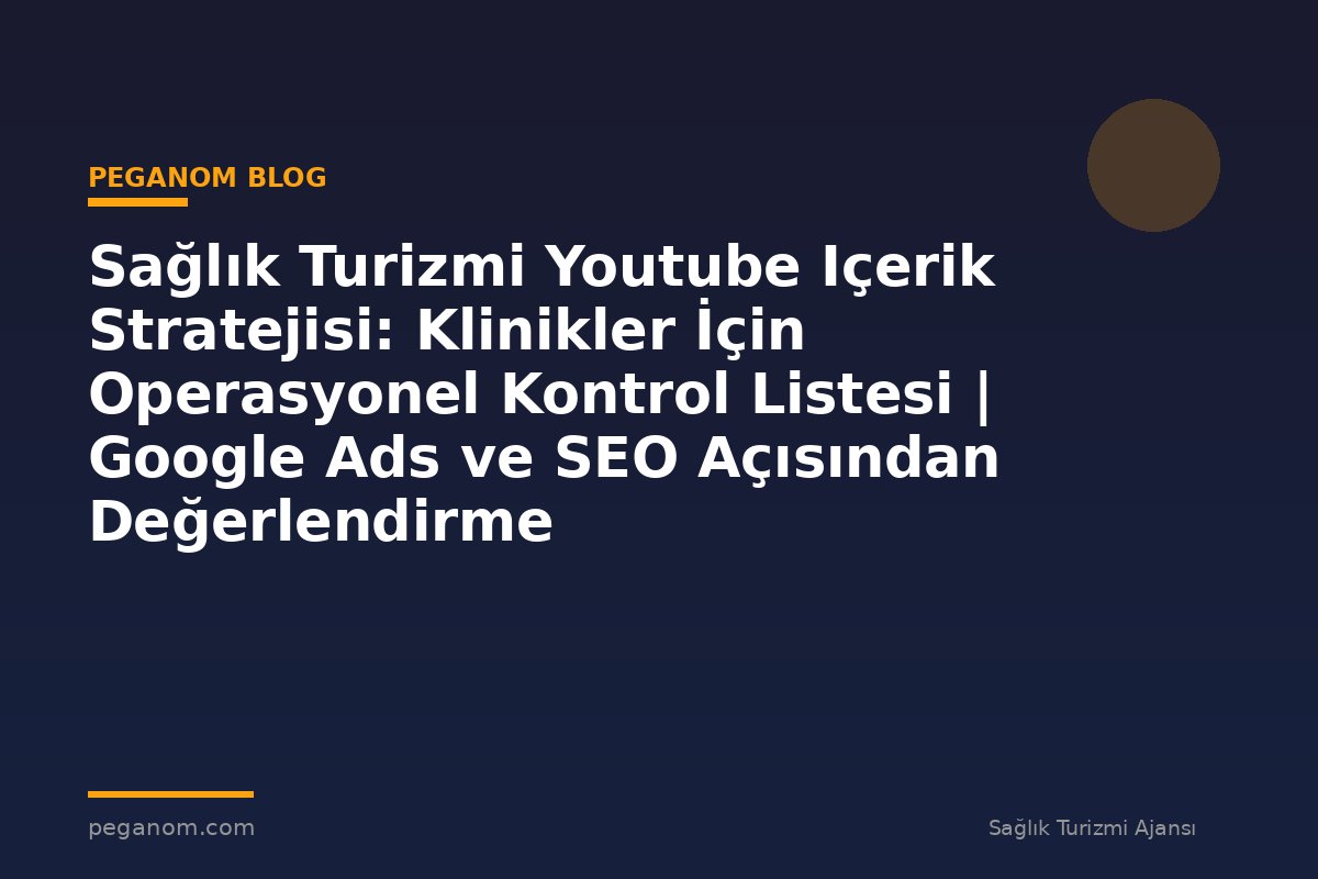Sağlık Turizmi Youtube Içerik Stratejisi: Klinikler İçin Operasyonel Kontrol Listesi | Google Ads ve SEO Açısından Değerlendirme