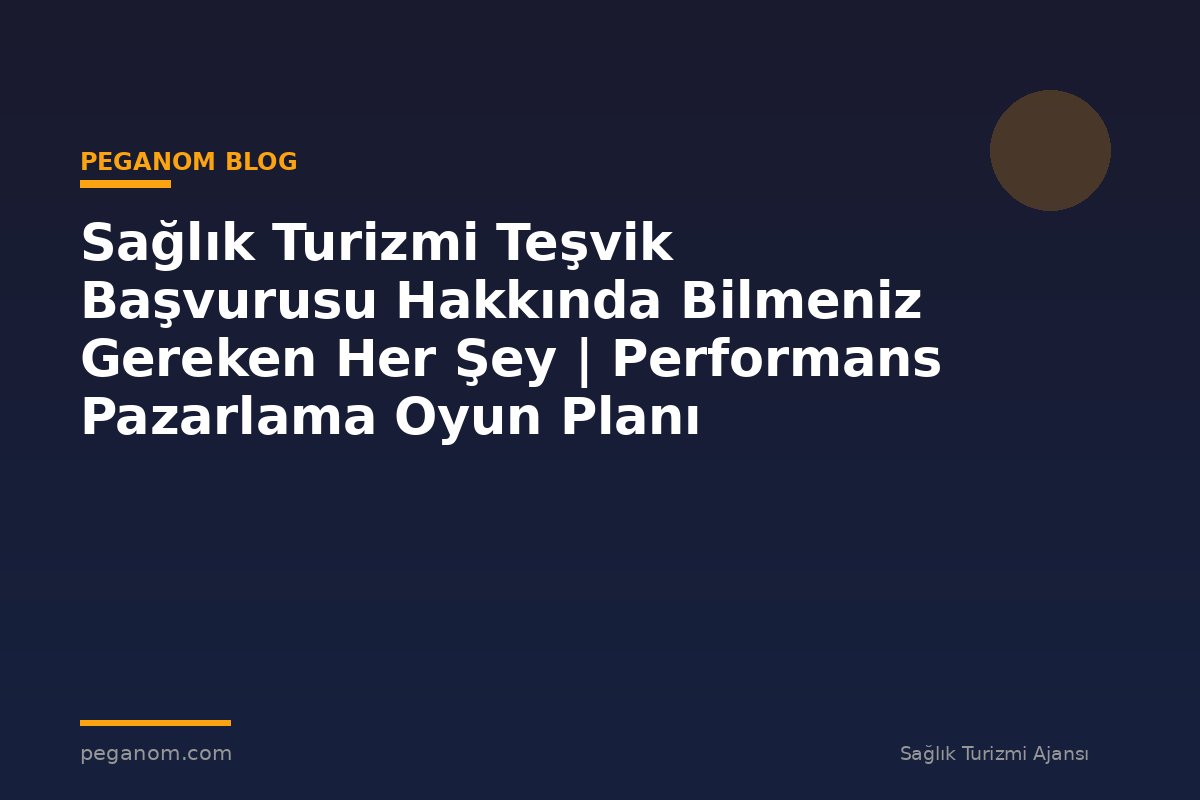 Sağlık Turizmi Teşvik Başvurusu Hakkında Bilmeniz Gereken Her Şey | Performans Pazarlama Oyun Planı