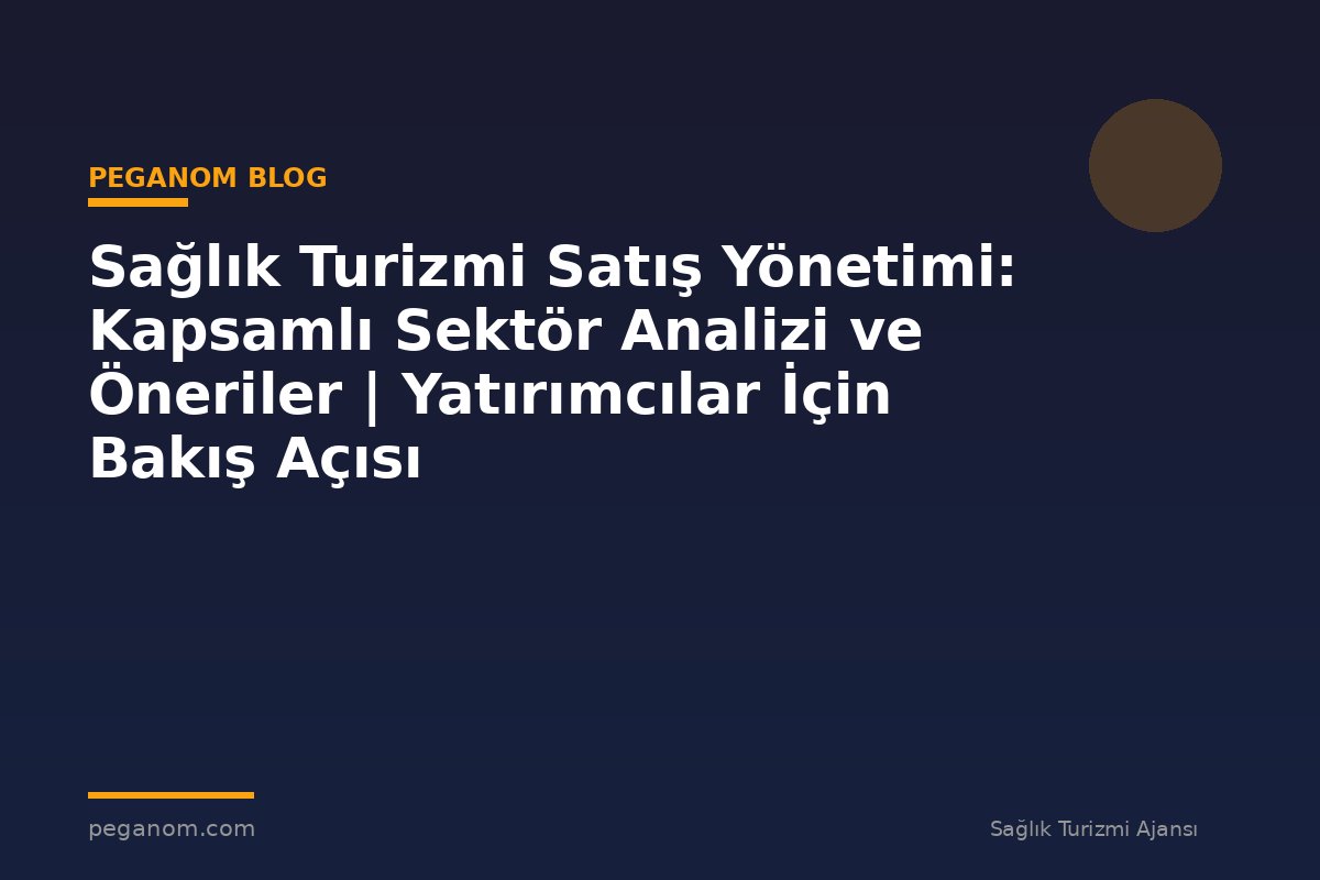 Sağlık Turizmi Satış Yönetimi: Kapsamlı Sektör Analizi ve Öneriler | Yatırımcılar İçin Bakış Açısı