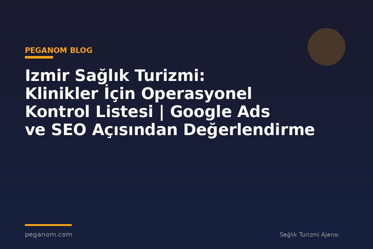 Izmir Sağlık Turizmi: Klinikler İçin Operasyonel Kontrol Listesi | Google Ads ve SEO Açısından Değerlendirme