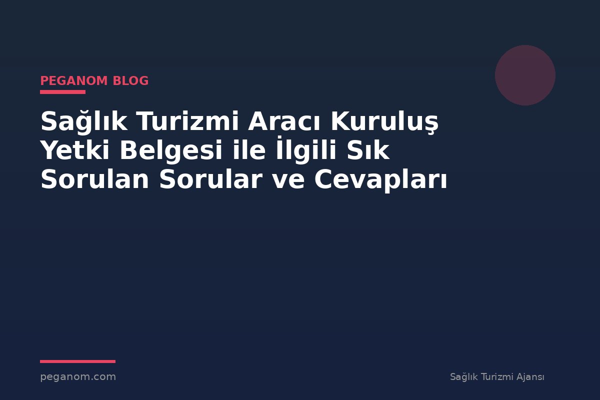 Sağlık Turizmi Aracı Kuruluş Yetki Belgesi ile İlgili Sık Sorulan Sorular ve Cevapları
