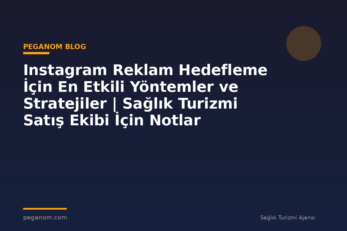 Instagram Reklam Hedefleme İçin En Etkili Yöntemler ve Stratejiler | Sağlık Turizmi Satış Ekibi İçin Notlar