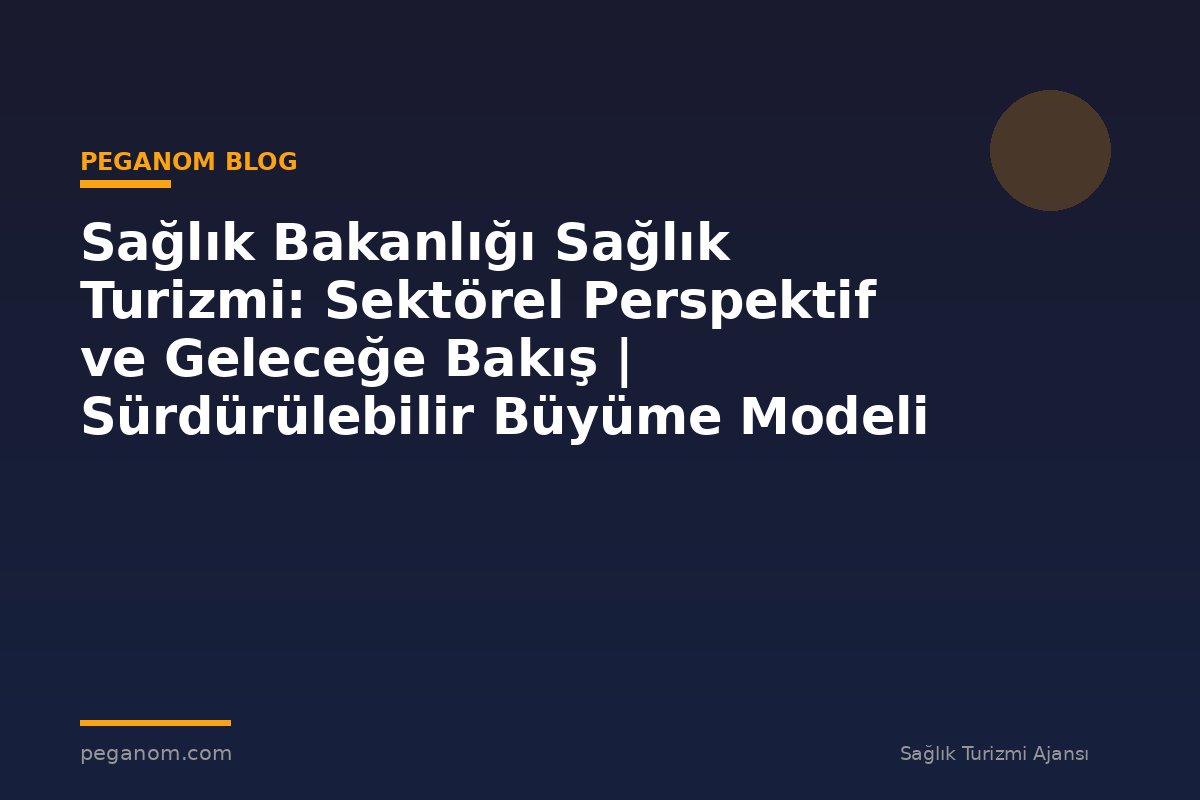 Sağlık Bakanlığı Sağlık Turizmi: Sektörel Perspektif ve Geleceğe Bakış | Sürdürülebilir Büyüme Modeli