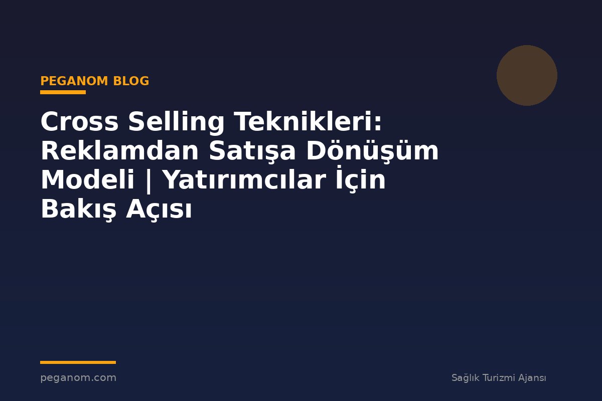 Cross Selling Teknikleri: Reklamdan Satışa Dönüşüm Modeli | Yatırımcılar İçin Bakış Açısı