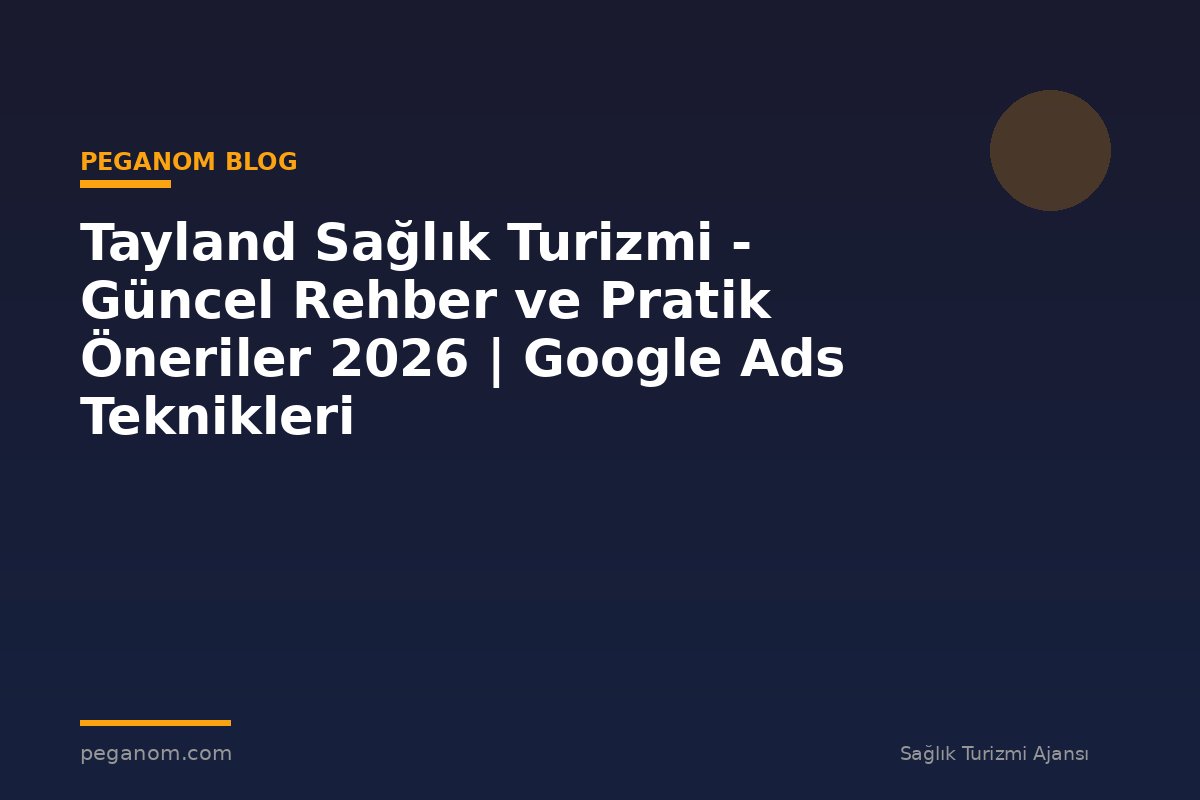 Tayland Sağlık Turizmi - Güncel Rehber ve Pratik Öneriler 2026 | Google Ads Teknikleri