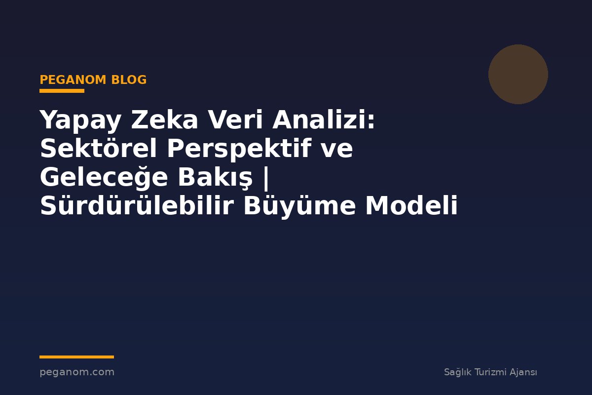 Yapay Zeka Veri Analizi: Sektörel Perspektif ve Geleceğe Bakış | Sürdürülebilir Büyüme Modeli