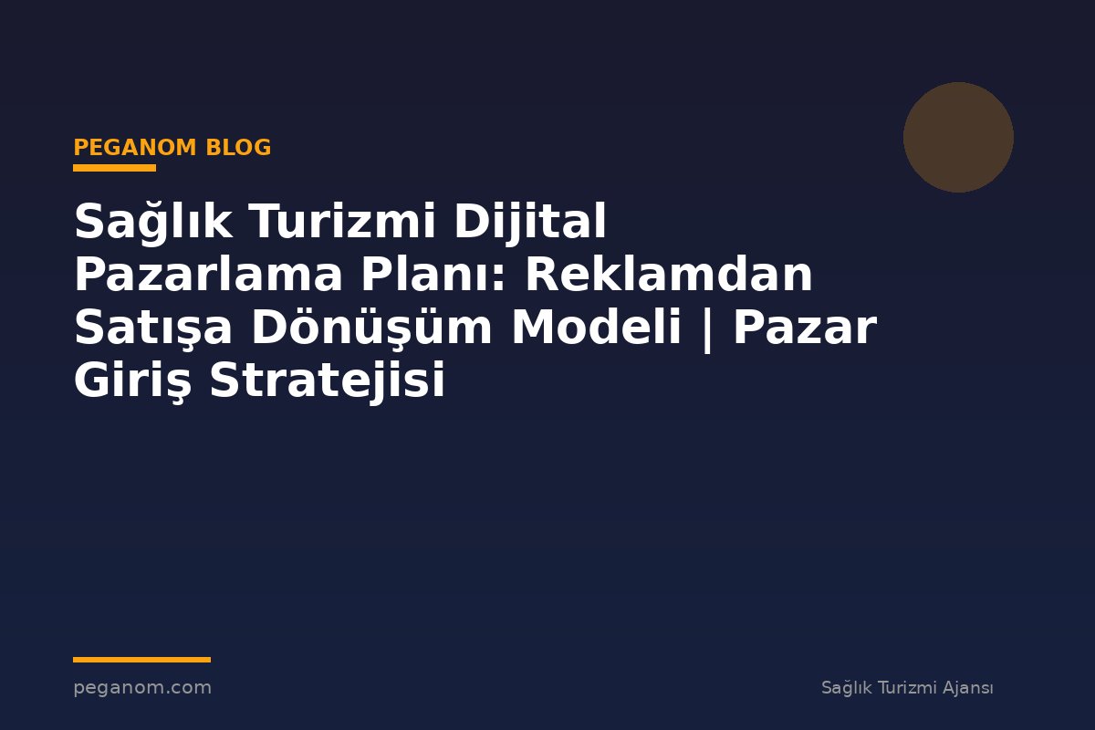 Sağlık Turizmi Dijital Pazarlama Planı: Reklamdan Satışa Dönüşüm Modeli | Pazar Giriş Stratejisi