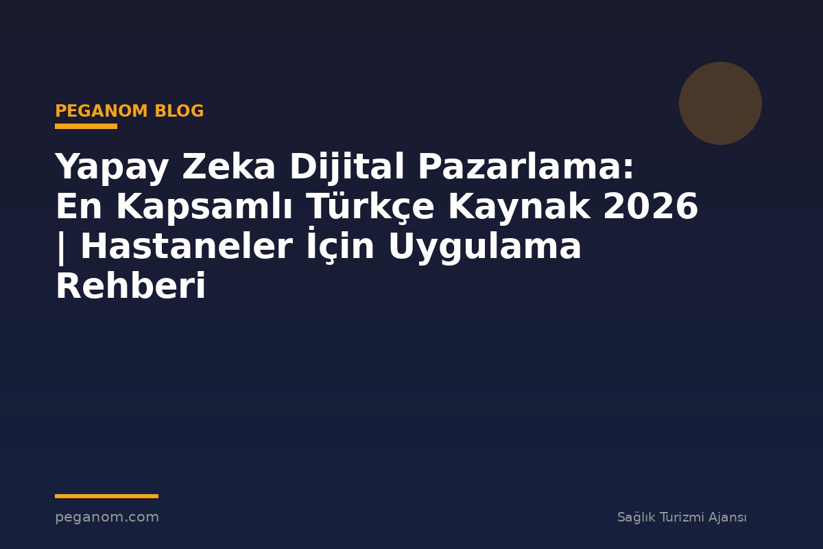 Yapay Zeka Dijital Pazarlama: En Kapsamlı Türkçe Kaynak 2026 | Hastaneler İçin Uygulama Rehberi