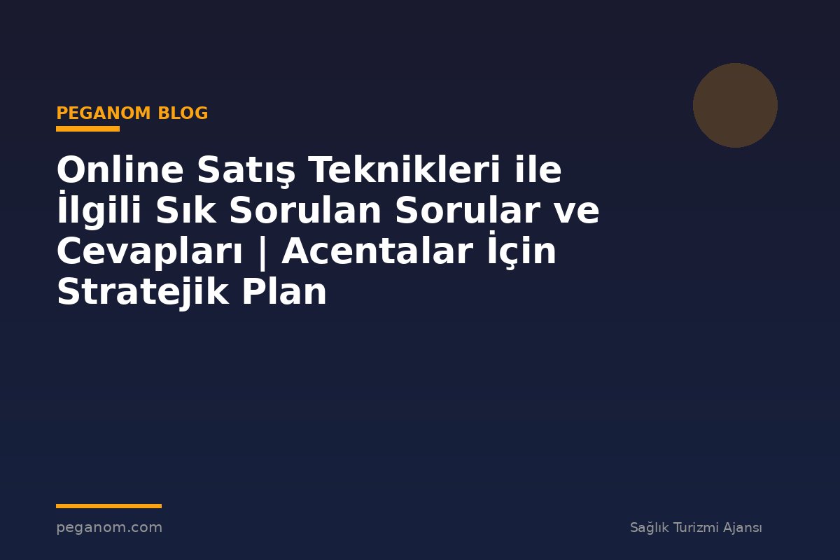 Online Satış Teknikleri ile İlgili Sık Sorulan Sorular ve Cevapları | Acentalar İçin Stratejik Plan
