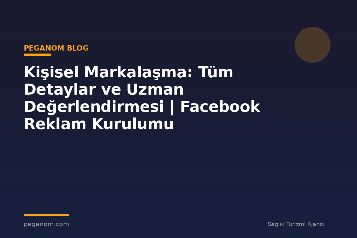 Kişisel Markalaşma: Tüm Detaylar ve Uzman Değerlendirmesi | Facebook Reklam Kurulumu