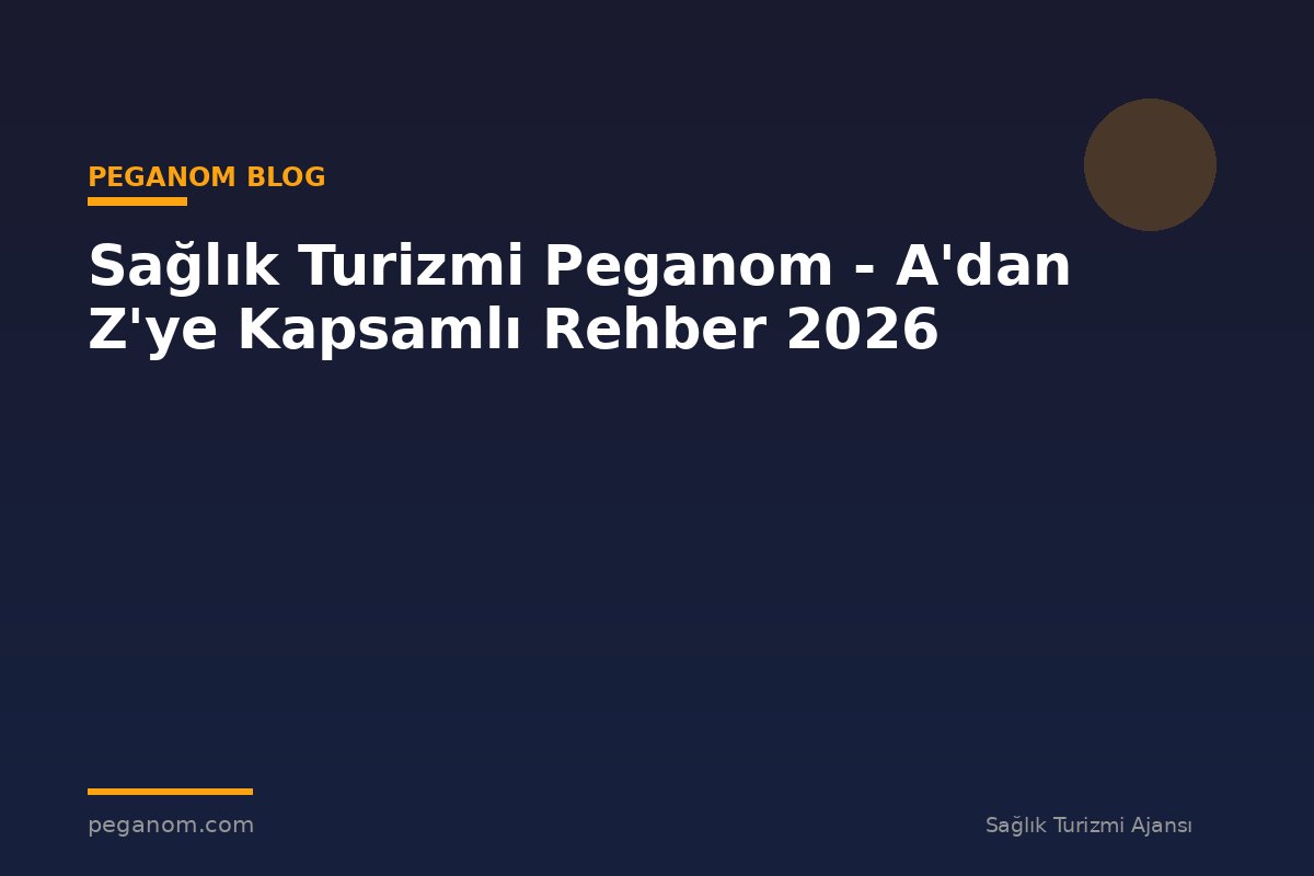 Sağlık Turizmi Peganom - A'dan Z'ye Kapsamlı Rehber 2026