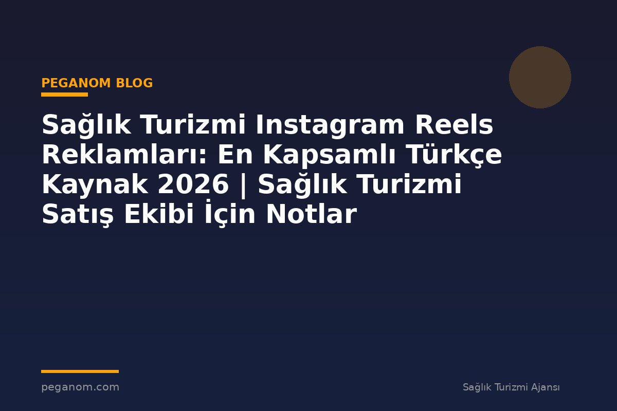 Sağlık Turizmi Instagram Reels Reklamları: En Kapsamlı Türkçe Kaynak 2026 | Sağlık Turizmi Satış Ekibi İçin Notlar