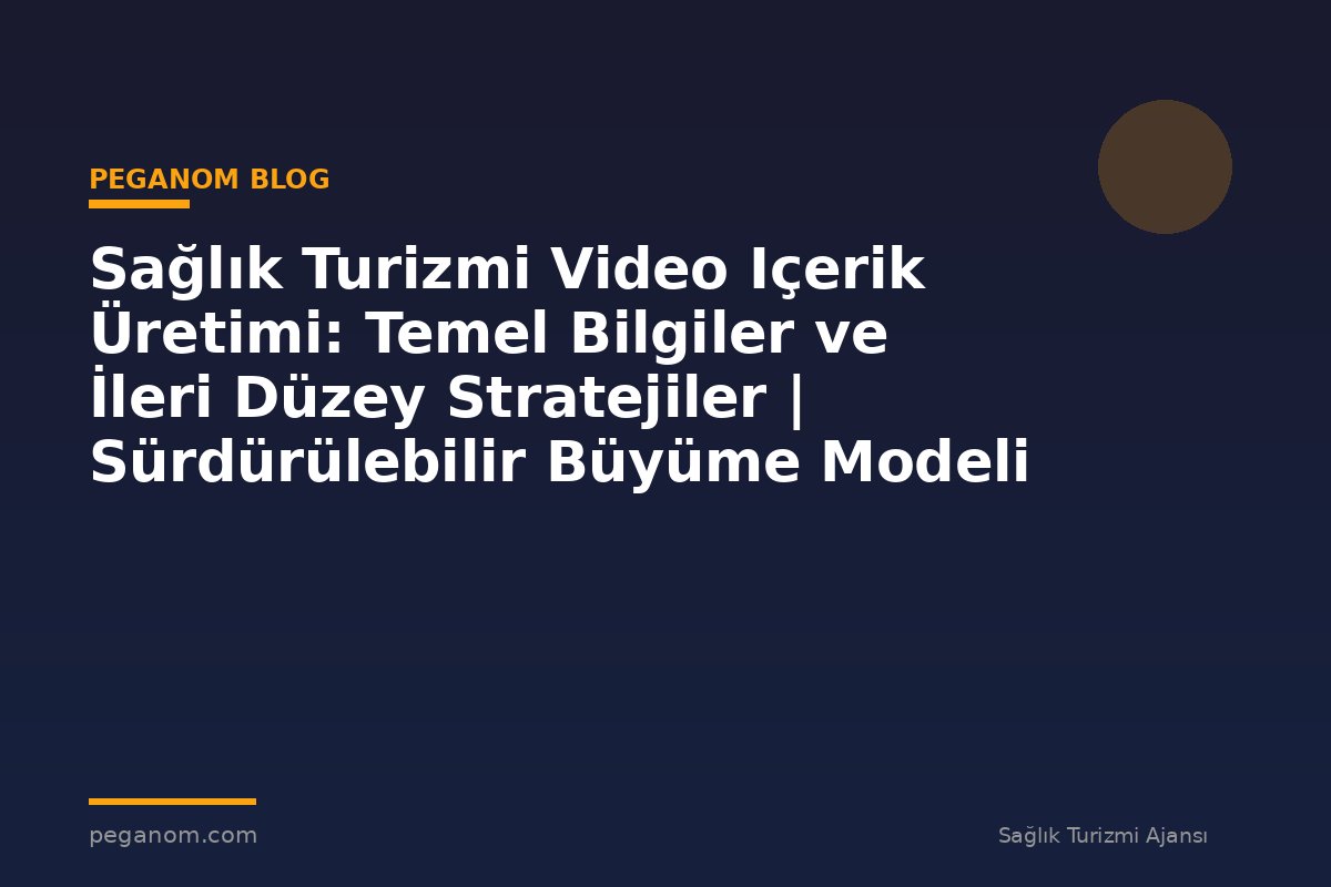 Sağlık Turizmi Video Içerik Üretimi: Temel Bilgiler ve İleri Düzey Stratejiler | Sürdürülebilir Büyüme Modeli