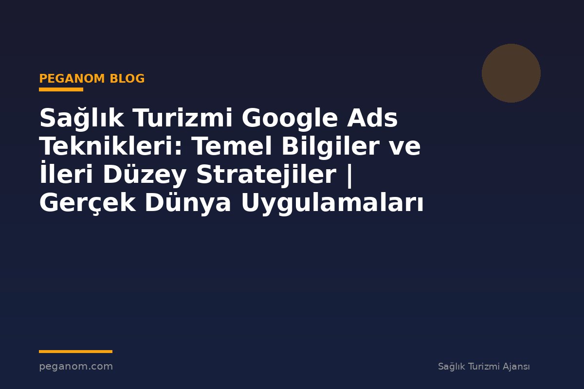 Sağlık Turizmi Google Ads Teknikleri: Temel Bilgiler ve İleri Düzey Stratejiler | Gerçek Dünya Uygulamaları
