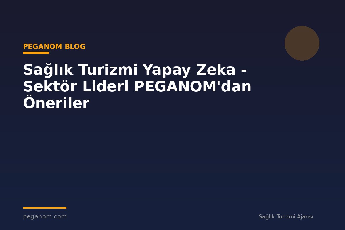 Sağlık Turizmi Yapay Zeka - Sektör Lideri PEGANOM'dan Öneriler