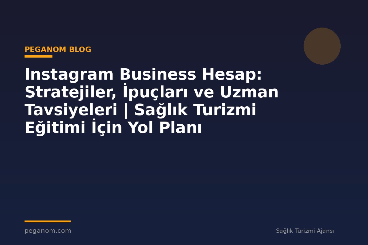 Instagram Business Hesap: Stratejiler, İpuçları ve Uzman Tavsiyeleri | Sağlık Turizmi Eğitimi İçin Yol Planı