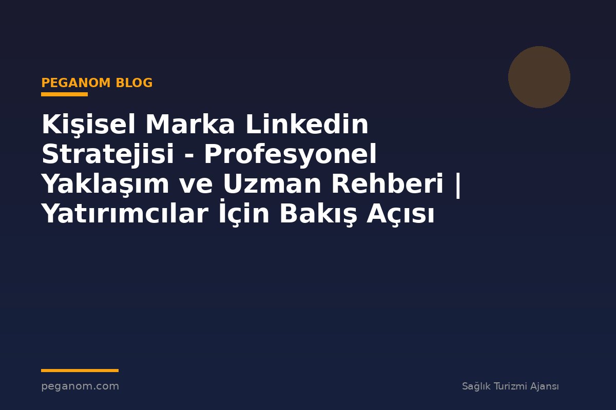 Kişisel Marka Linkedin Stratejisi - Profesyonel Yaklaşım ve Uzman Rehberi | Yatırımcılar İçin Bakış Açısı