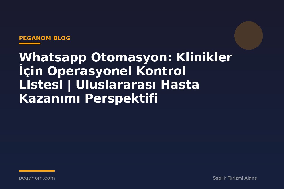 Whatsapp Otomasyon: Klinikler İçin Operasyonel Kontrol Listesi | Uluslararası Hasta Kazanımı Perspektifi
