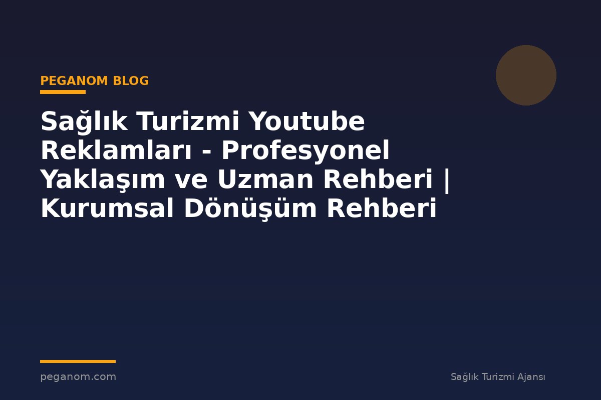 Sağlık Turizmi Youtube Reklamları - Profesyonel Yaklaşım ve Uzman Rehberi | Kurumsal Dönüşüm Rehberi
