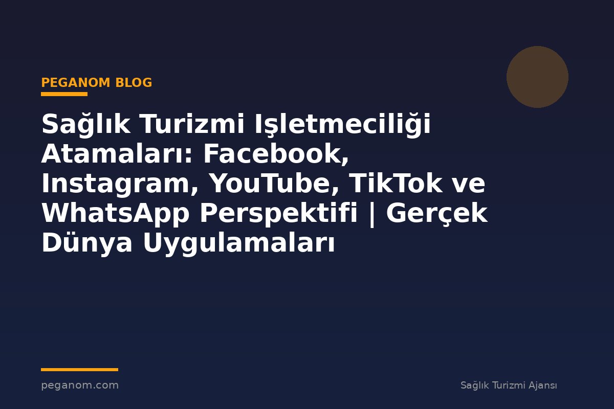 Sağlık Turizmi Işletmeciliği Atamaları: Facebook, Instagram, YouTube, TikTok ve WhatsApp Perspektifi | Gerçek Dünya Uygulamaları