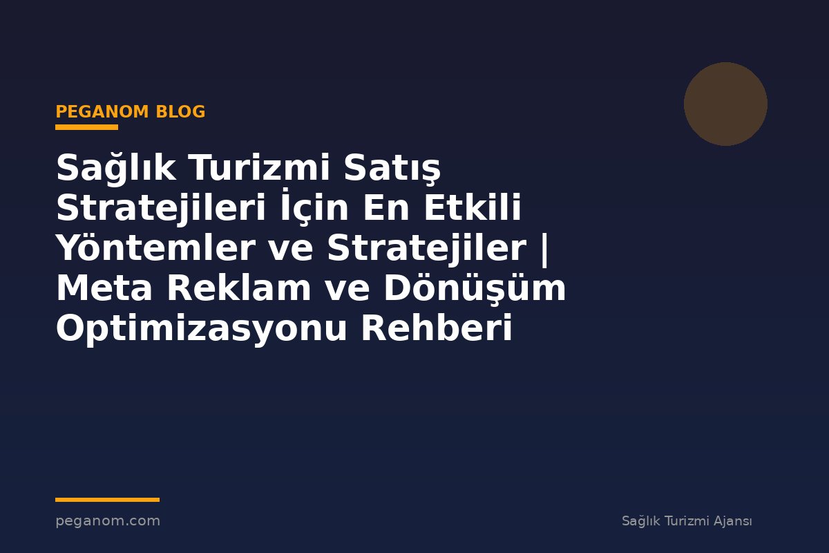 Sağlık Turizmi Satış Stratejileri İçin En Etkili Yöntemler ve Stratejiler | Meta Reklam ve Dönüşüm Optimizasyonu Rehberi