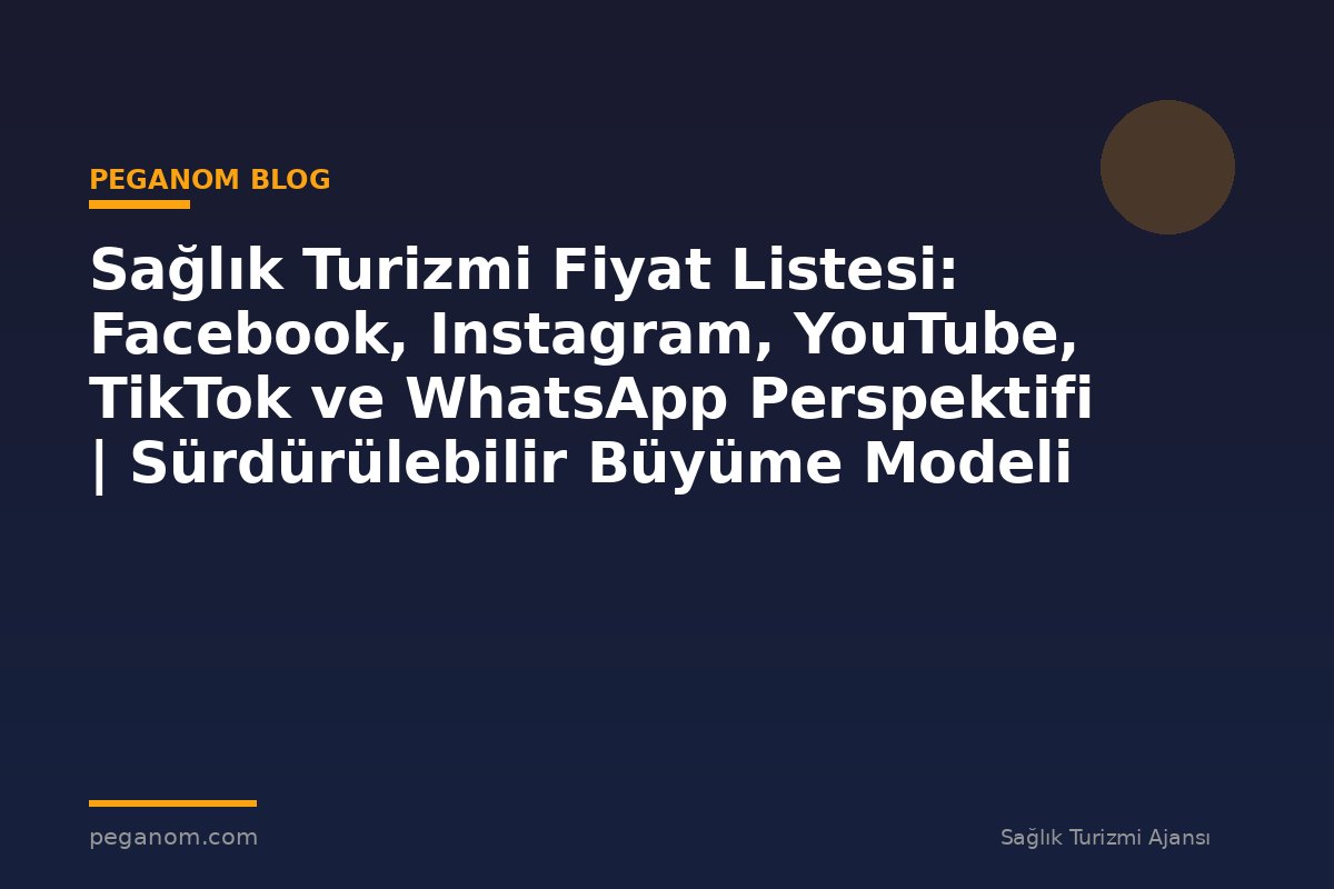 Sağlık Turizmi Fiyat Listesi: Facebook, Instagram, YouTube, TikTok ve WhatsApp Perspektifi | Sürdürülebilir Büyüme Modeli