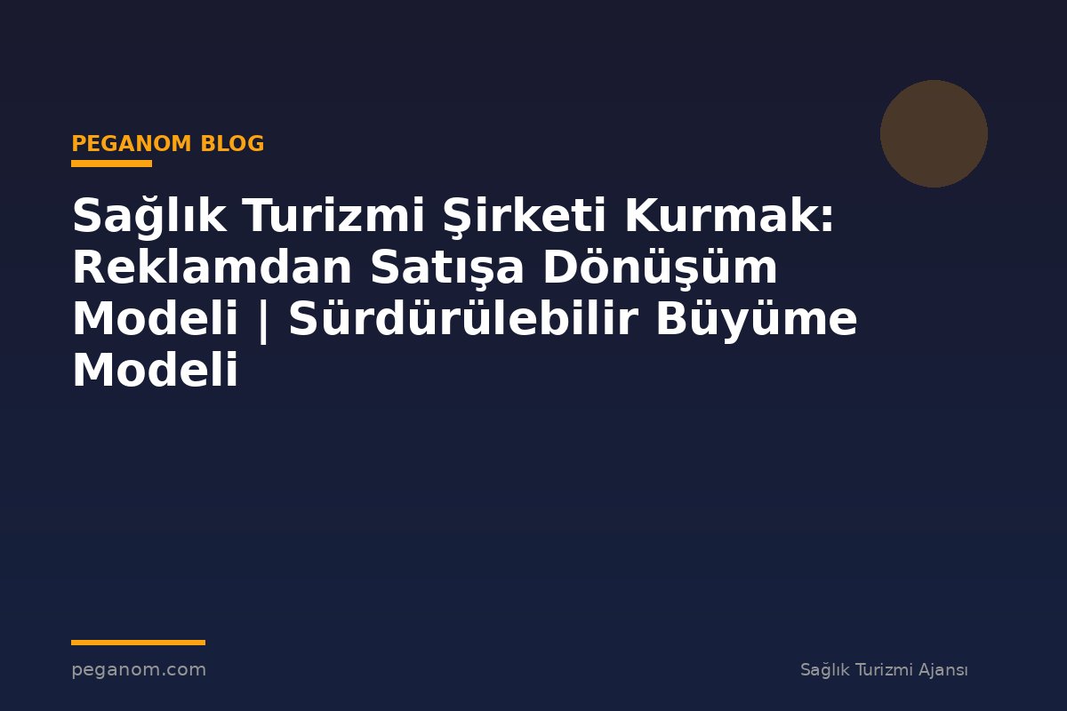 Sağlık Turizmi Şirketi Kurmak: Reklamdan Satışa Dönüşüm Modeli | Sürdürülebilir Büyüme Modeli