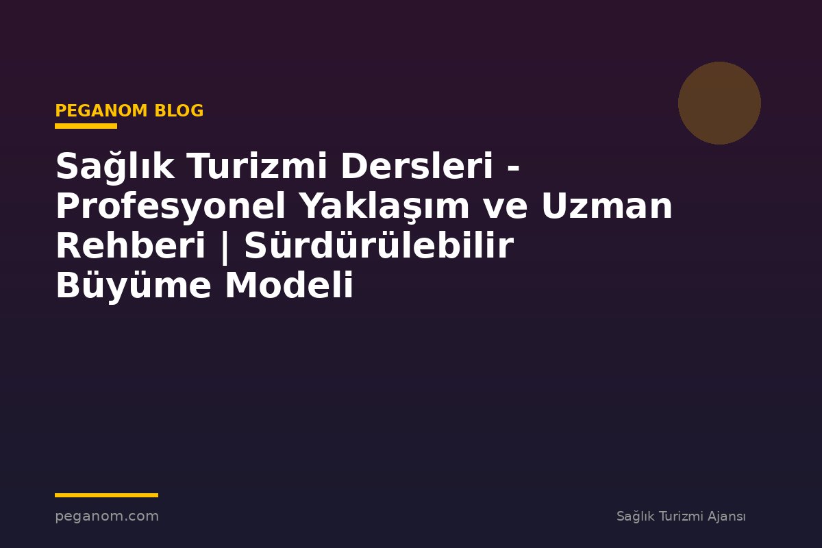 Sağlık Turizmi Dersleri - Profesyonel Yaklaşım ve Uzman Rehberi | Sürdürülebilir Büyüme Modeli