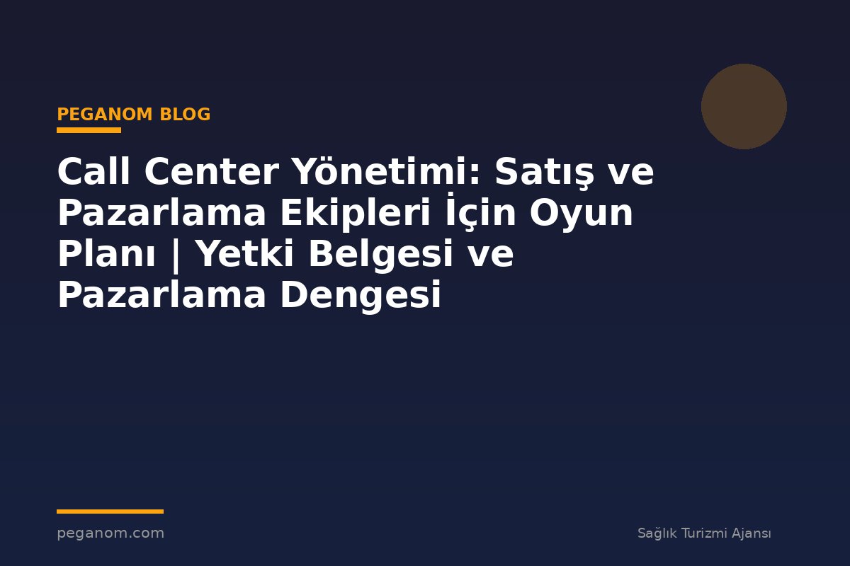 Call Center Yönetimi: Satış ve Pazarlama Ekipleri İçin Oyun Planı | Yetki Belgesi ve Pazarlama Dengesi
