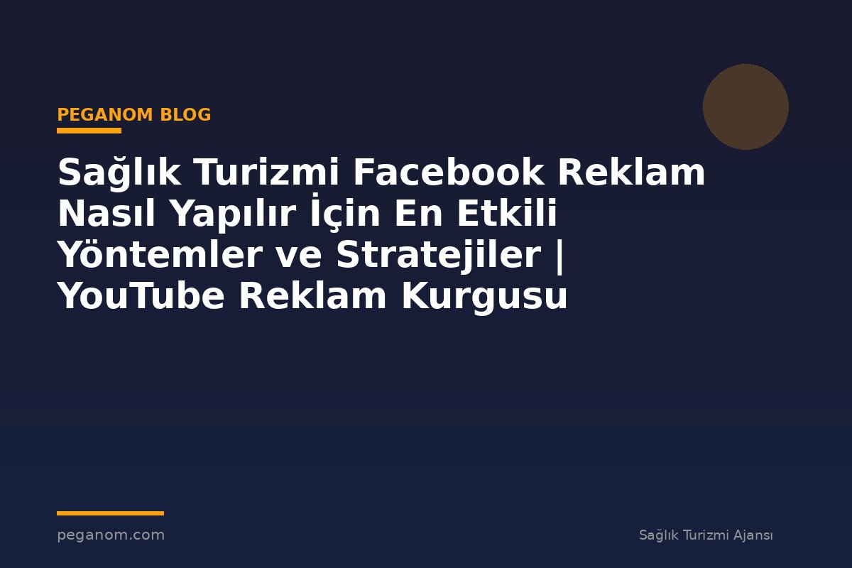 Sağlık Turizmi Facebook Reklam Nasıl Yapılır İçin En Etkili Yöntemler ve Stratejiler | YouTube Reklam Kurgusu