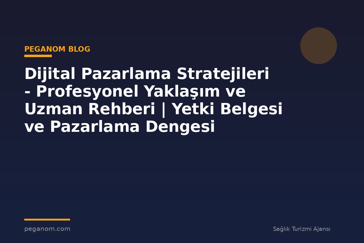 Dijital Pazarlama Stratejileri - Profesyonel Yaklaşım ve Uzman Rehberi | Yetki Belgesi ve Pazarlama Dengesi