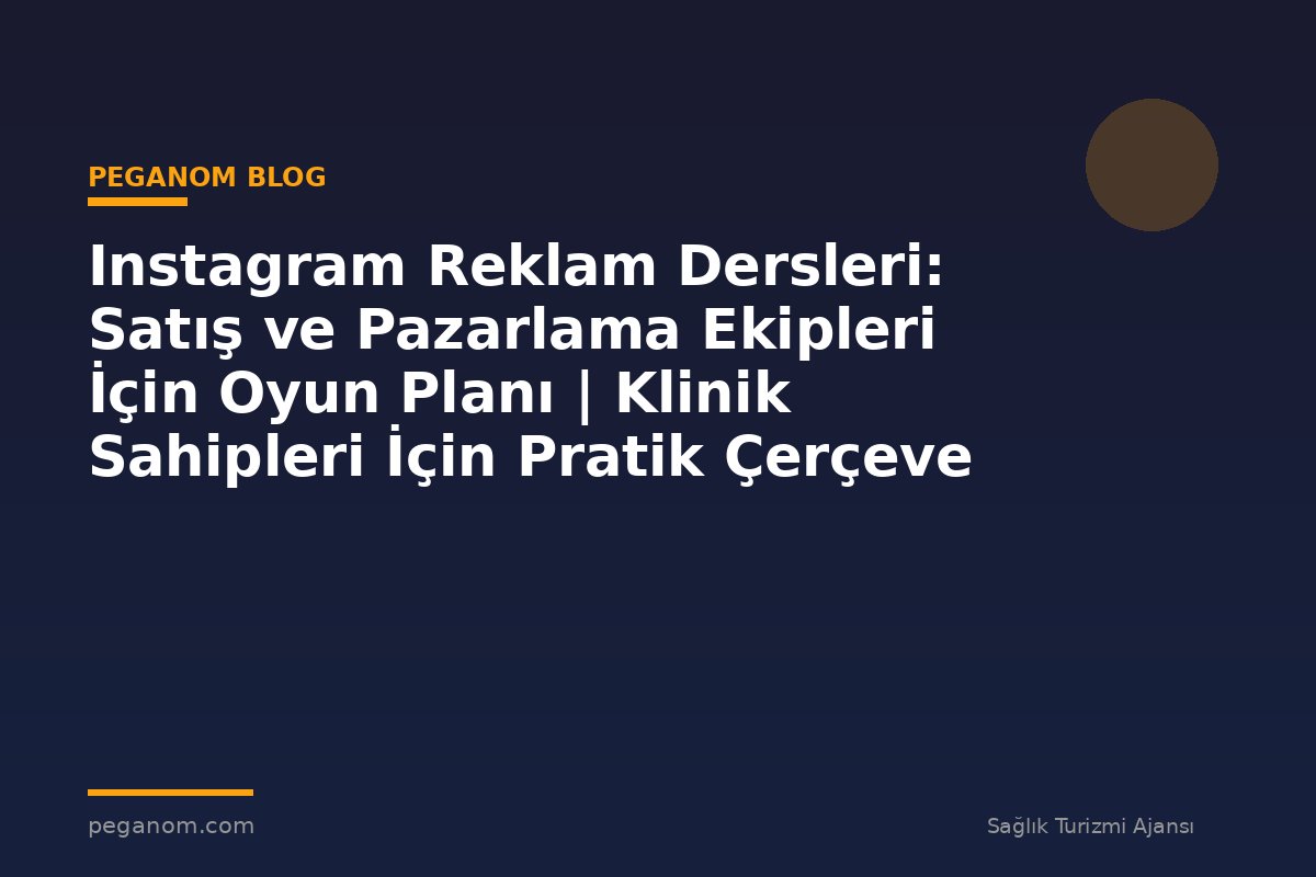 Instagram Reklam Dersleri: Satış ve Pazarlama Ekipleri İçin Oyun Planı | Klinik Sahipleri İçin Pratik Çerçeve
