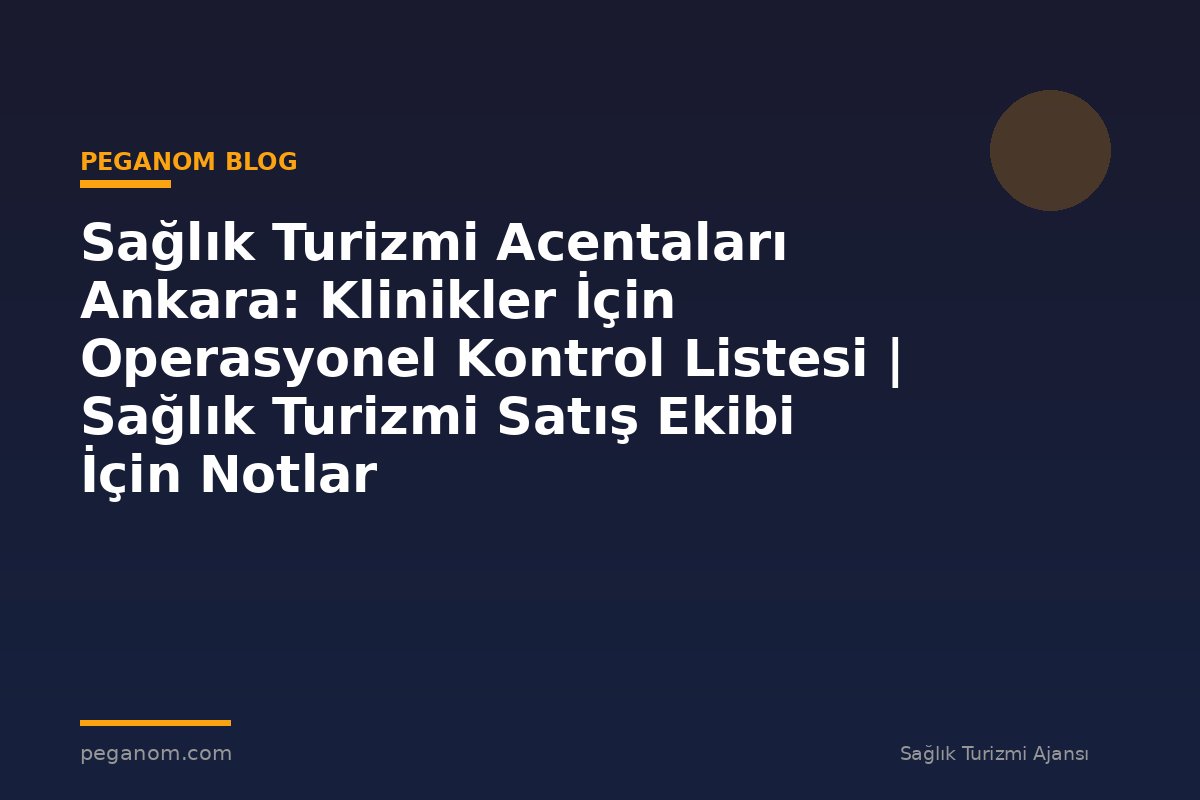 Sağlık Turizmi Acentaları Ankara: Klinikler İçin Operasyonel Kontrol Listesi | Sağlık Turizmi Satış Ekibi İçin Notlar