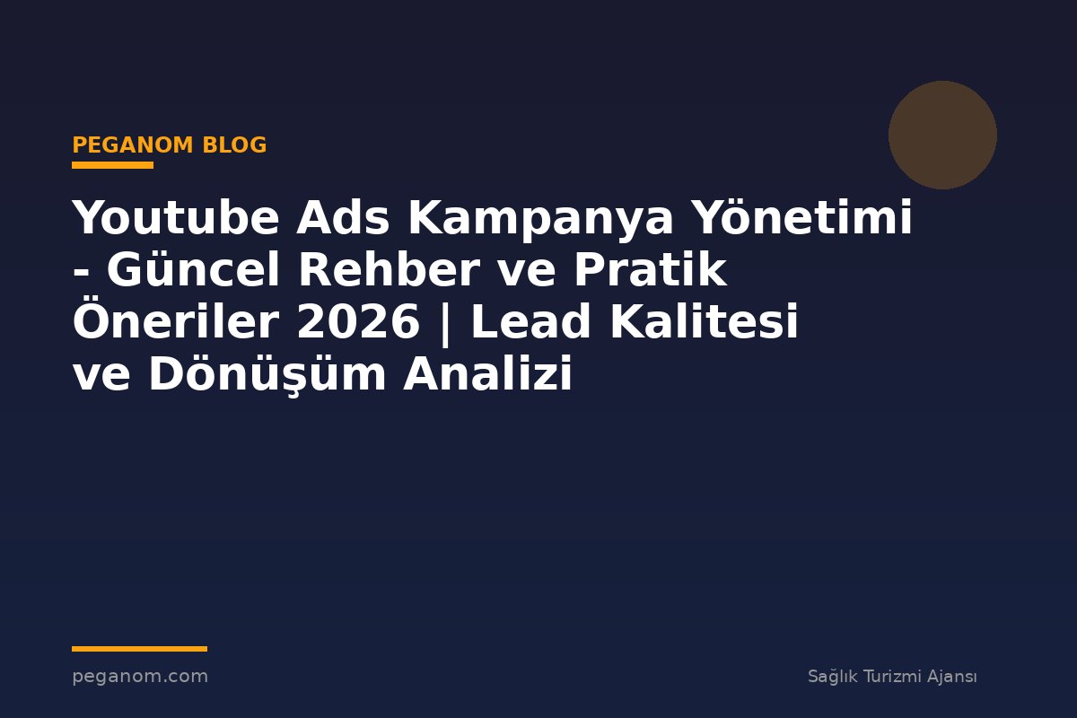 Youtube Ads Kampanya Yönetimi - Güncel Rehber ve Pratik Öneriler 2026 | Lead Kalitesi ve Dönüşüm Analizi