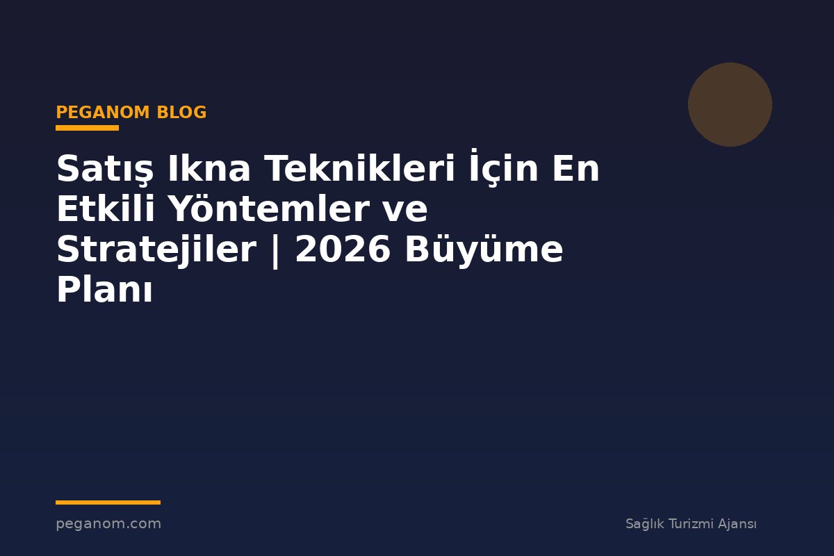 Satış Ikna Teknikleri İçin En Etkili Yöntemler ve Stratejiler | 2026 Büyüme Planı