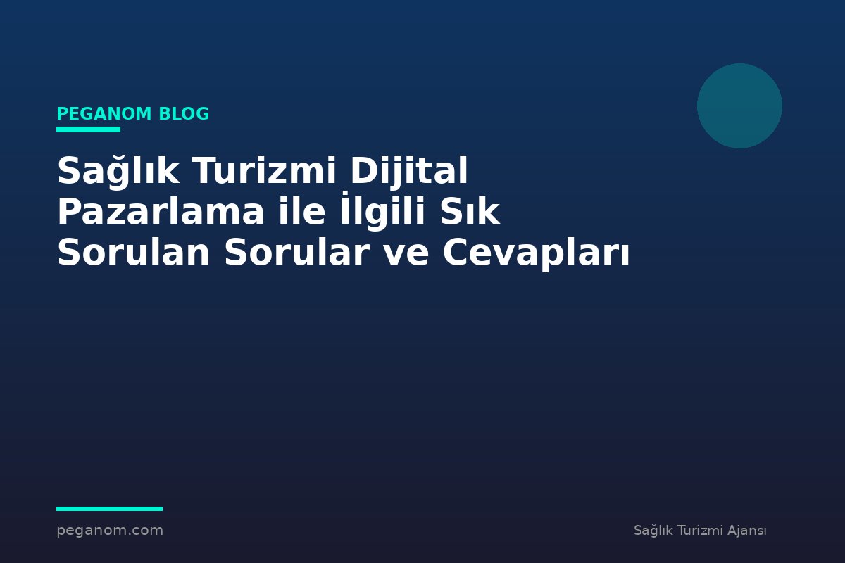 Sağlık Turizmi Dijital Pazarlama ile İlgili Sık Sorulan Sorular ve Cevapları