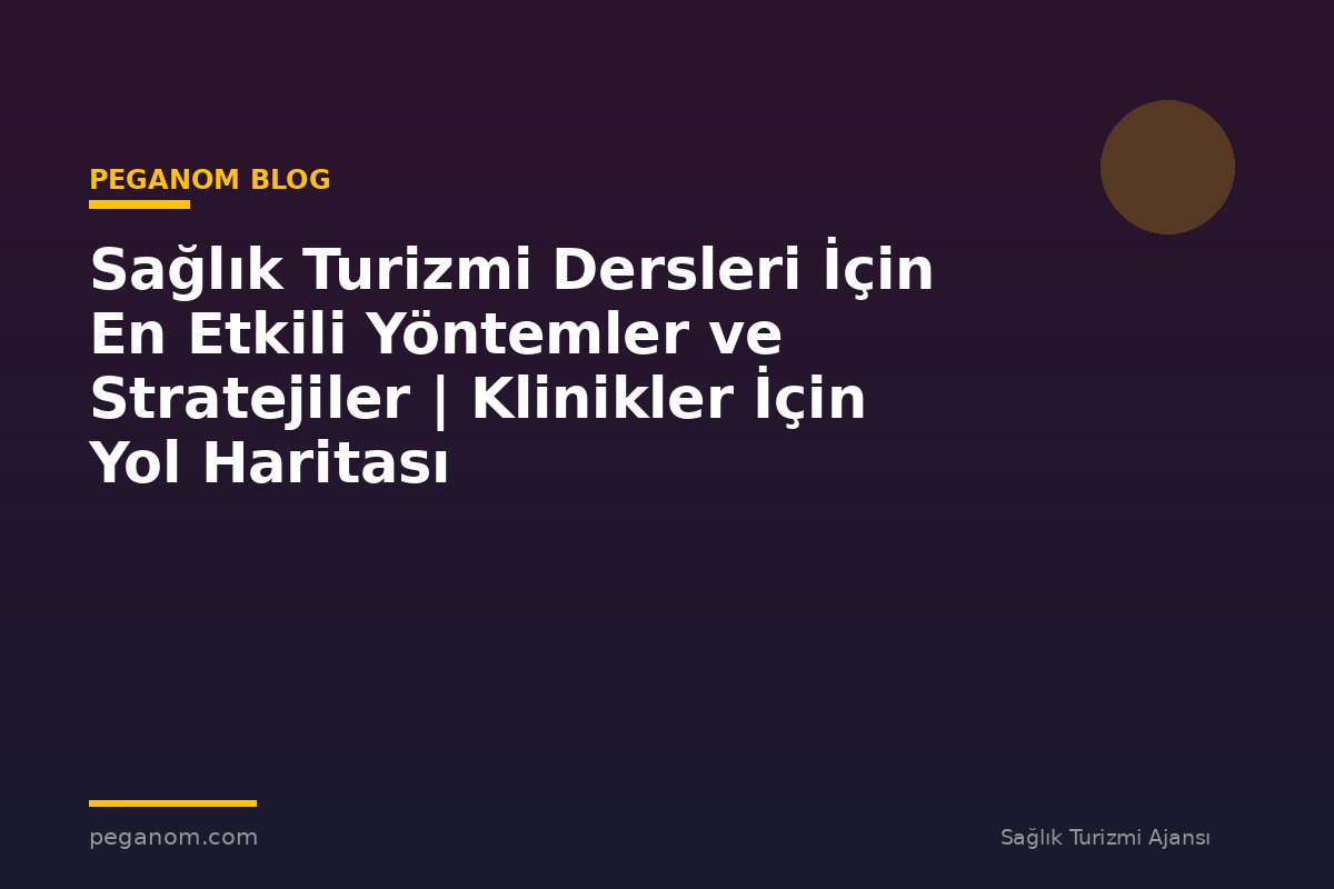Sağlık Turizmi Dersleri İçin En Etkili Yöntemler ve Stratejiler | Klinikler İçin Yol Haritası