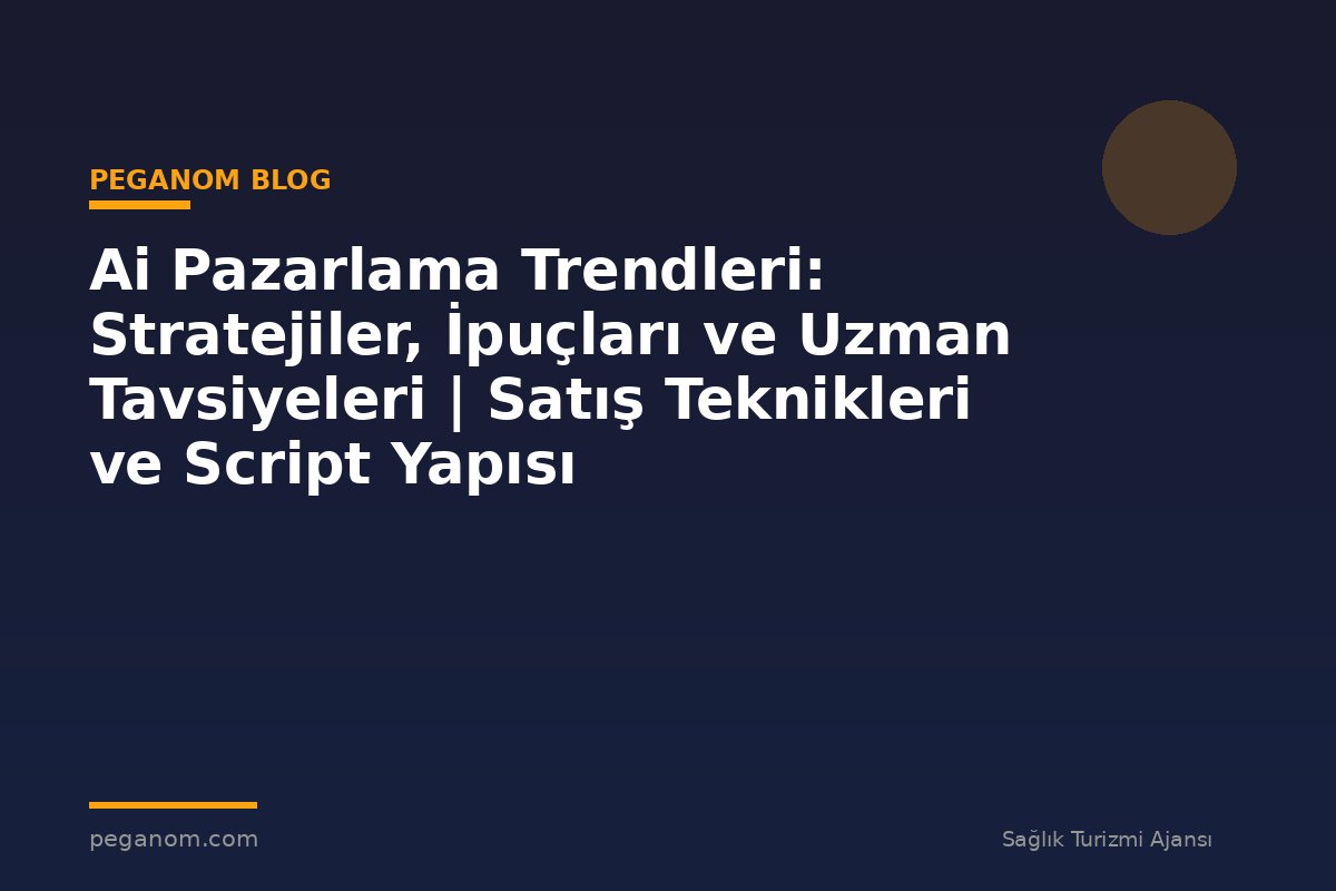 Ai Pazarlama Trendleri: Stratejiler, İpuçları ve Uzman Tavsiyeleri | Satış Teknikleri ve Script Yapısı