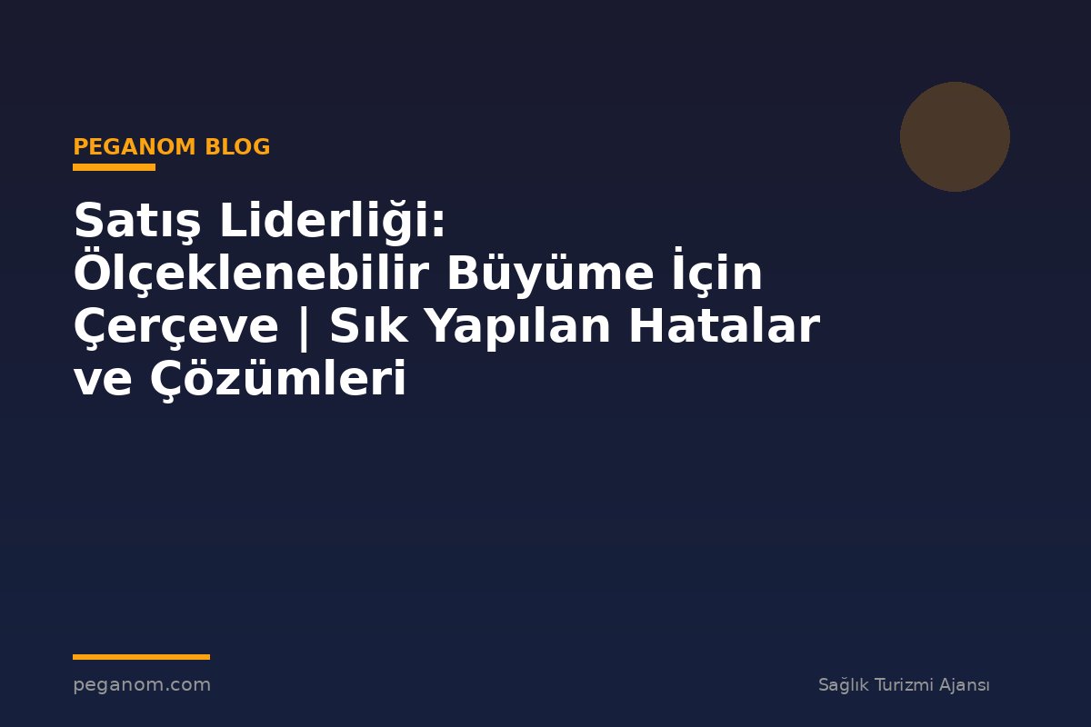 Satış Liderliği: Ölçeklenebilir Büyüme İçin Çerçeve | Sık Yapılan Hatalar ve Çözümleri