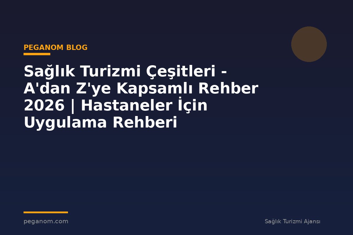 Sağlık Turizmi Çeşitleri - A'dan Z'ye Kapsamlı Rehber 2026 | Hastaneler İçin Uygulama Rehberi